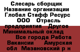 Слесарь-сборщик › Название организации ­ Глобал Стафф Ресурс, ООО › Отрасль предприятия ­ Другое › Минимальный оклад ­ 48 100 - Все города Работа » Вакансии   . Амурская обл.,Мазановский р-н